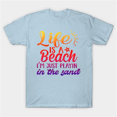 Life Is A Beach I M Just Playing In The Sand Life Is A Beach T