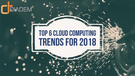 6 Cloud Computing Trends For 2018 Diadem Technologies