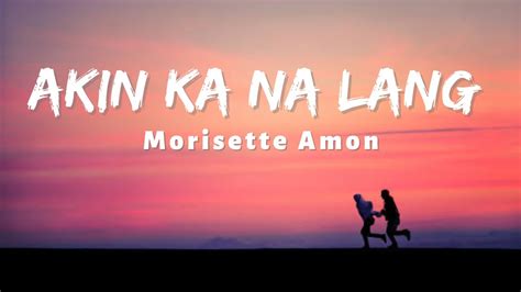 Akin Ka Na Lang Lyrics Ii Morisette Amon Youtube