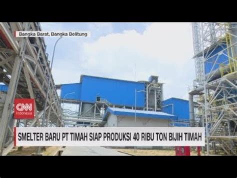 Smelter Baru Pt Timah Siap Produksi Ribu Ton Bijih Timah Youtube