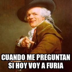 Meme Joseph Ducreux Cuando Me Preguntan Si Hoy Voy A Furia 33058840