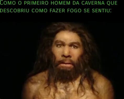 COMO O PRIMEIRO HOMEM DA CAVERNA QUE DESCOBRIU COMO FAZER FOGO SE