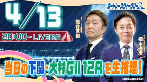 4月13日（木）20時生配信！下関12rと大村g212rを生推理！ ｜ボートレース ウィークリー｜熊谷直樹さんと植木通彦ボートレース