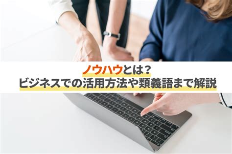 ノウハウとは？ビジネスでの活用方法や類義語まで解説 コミュペディア