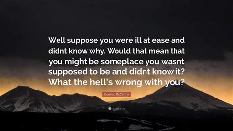 Cormac Mccarthy Quote “well Suppose You Were Ill At Ease And Didnt Know Why Would That Mean