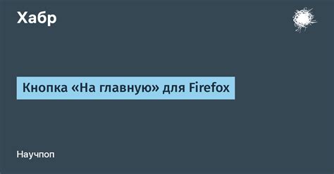 Кнопка «На главную» для Firefox / Хабр