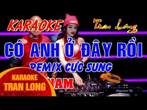 karaoke Có anh ở đây rồi Tone nam Remix cực sung Tran Long YouTube