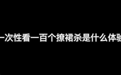 一次性看一百个撩群杀是什么体验，史上最全撩裙杀合集来了 哔哩哔哩