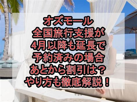 オズモール全国旅行支援が4月以降も延長で予約済みの場合あとから割引は？やり方も徹底解説！ 旅する亜人ちゃん