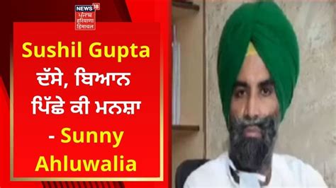 Sushil Gupta ਦਸ ਬਆਨ ਪਛ ਕ ਮਨਸ Sunny Ahluwalia News18 Punjab