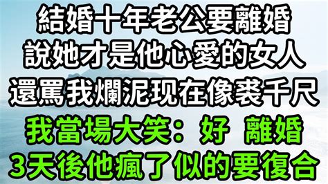 結婚十年老公要離婚，說她才是他心愛的女人，還罵我爛泥现在像裘千尺，我當場大笑：好 離婚，3天後他瘋了似的要復合！枫林晚霞中老年幸福人生