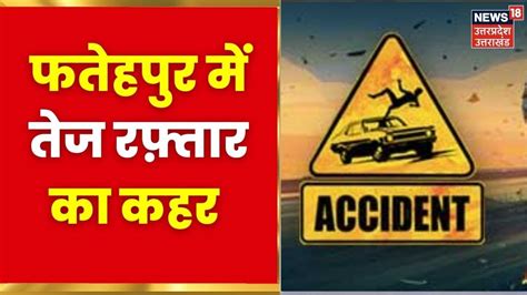 UP Road Accident Fatehpur म बड हदस तज रफतर टरक न