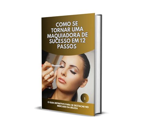 Como Se Tornar Uma Maquiadora De Sucesso Em Passos Simples E