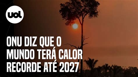 ONU Mundo terá calor recorde até 2027 e o período mais quente já