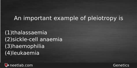 An important example of pleiotropy is - NEETLab