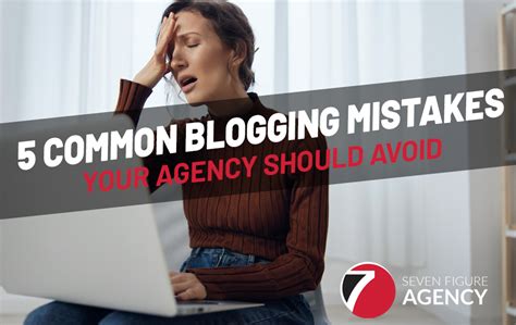 5 Blogging Mistakes You Must Avoid Seven Figure Agency