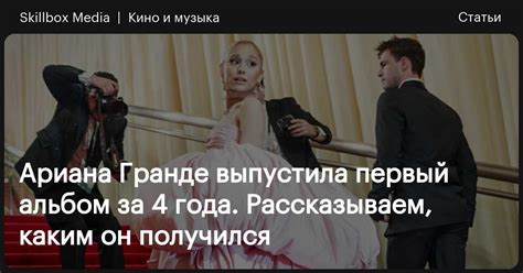 Ариана Гранде выпустила новый альбом. О чём он / Skillbox Media