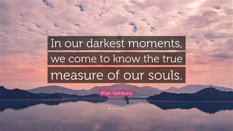 Brian Rathbone Quote: “In our darkest moments, we come to know the true