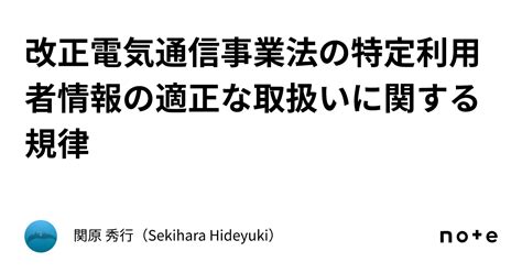 改正電気通信事業法の特定利用者情報の適正な取扱いに関する規律｜関原 秀行（sekihara Hideyuki）