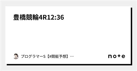 豊橋競輪4r12 36｜👨‍💻プログラマーs👨‍💻【 競艇予想】【 競輪予想】｜note