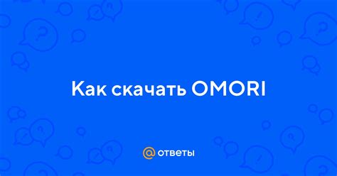 Ответы Mail: Как скачать OMORI