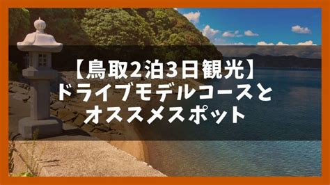 鳥取を2泊3日でドライブ周遊！観光モデルコースと12の名所 ジャパンワンダラー