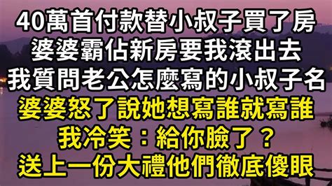 40萬首付款替小叔子買了房，婆婆霸佔新房要我滾出去，我質問老公怎麼寫的小叔子名，婆婆怒了說她想寫誰就寫誰。我冷笑：給你臉了？送上一份大禮他們徹底傻眼 Youtube