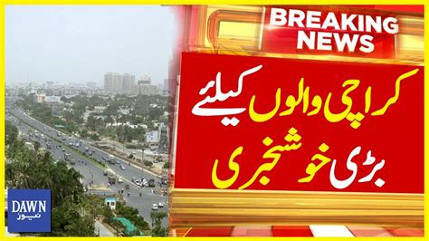 Karachi Walo Kay Liye Bari Khushkhabri Breaking News Dawn News