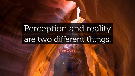 Tom Cruise Quote: “Perception and reality are two different things.”