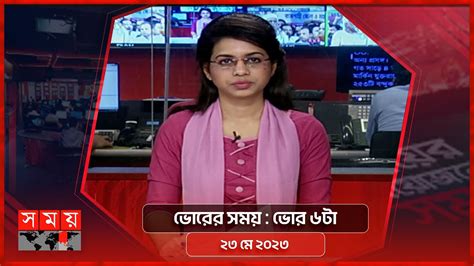 ভোরের সময় ভোর ৬টা ২৩ মে ২০২৩ Somoy Tv Bulletin 6am Latest