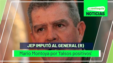 Jep Imputó Al General R Mario Montoya Por Falsos Positivos