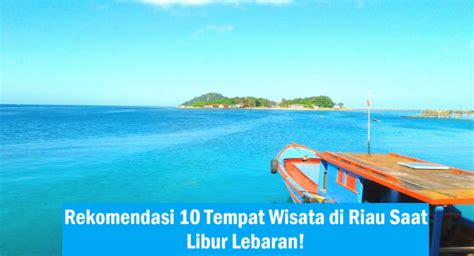 Rekomendasi 10 Tempat Wisata Di Riau Saat Libur Lebaran