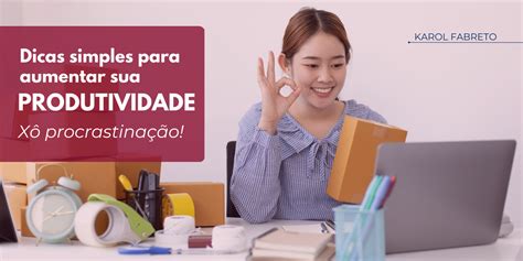 Dicas Simples Para Aumentar Sua Produtividade Xô Procrastinação