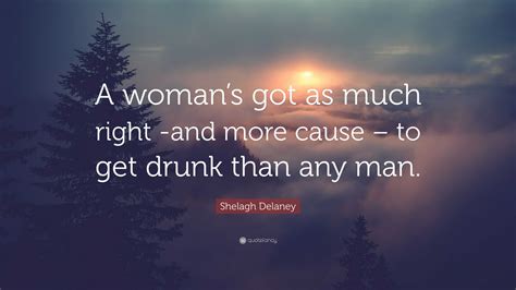 Shelagh Delaney Quote: “A woman’s got as much right -and more cause ...