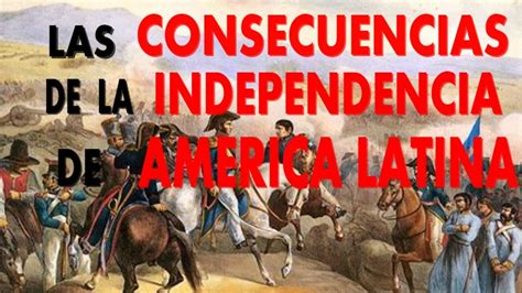 Las Consecuencias De La Independencia De América Latina Youtube