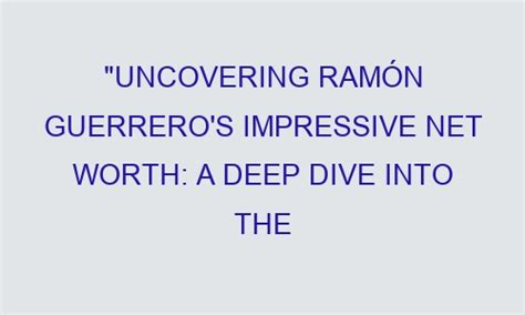 Uncovering Ramón Guerrero s Impressive Net Worth A Deep Dive into the