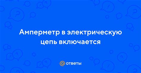 Ответы Mail: Амперметр в электрическую цепь включается