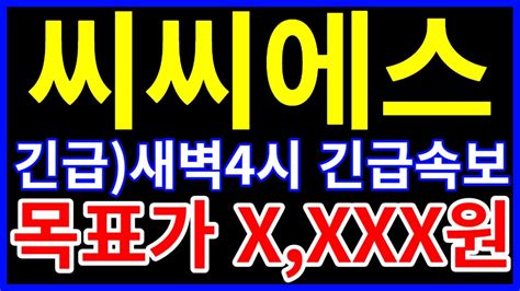 씨씨에스 주가전망 긴급 새벽 4시 긴급속보 떴다 이제 목표가 Xxxx원입니다 김현탁 교수님이 드디어 일