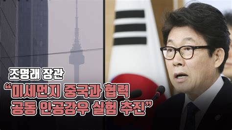 조명래 “미세먼지 중국과 협력 강화공동 인공강우 실험 추진할 것” Youtube