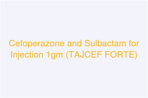 Cefoperazone And Sulbactam For Injection 1gm TAJCEF FORTE