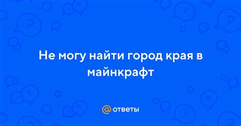 Ответы Mail: Не могу найти город края в майнкрафт