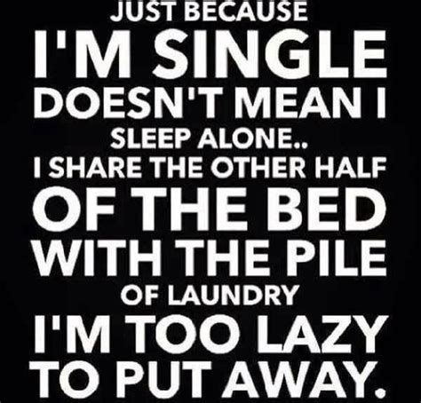 Just Because I’m Single Doesnt Mean I Sleep Alone Lol Single Quotes Funny Single Humor