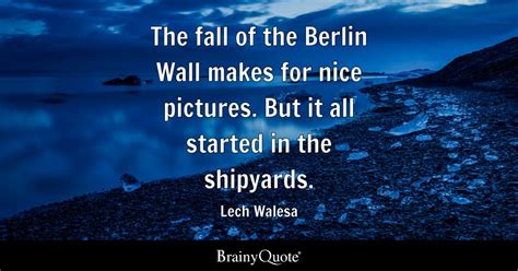 Lech Walesa - The fall of the Berlin Wall makes for nice...