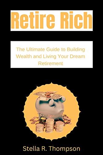 Retire Rich The Ultimate Guide To Building Wealth And Living Your