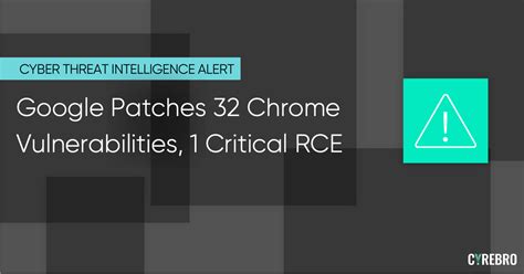 Google Patches 32 Chrome Vulnerabilities 1 Critical RCE CYREBRO