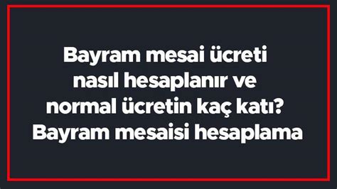 Bayram mesai ücreti nasıl hesaplanır ve normal ücretin kaç katı Bayram