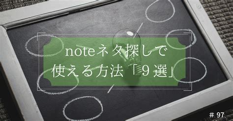 Noteネタ探しに困ったら読んで欲しい記事！厳選ネタ「9選」｜のみや＠社長andインフルエンサー特化・kindle編集者