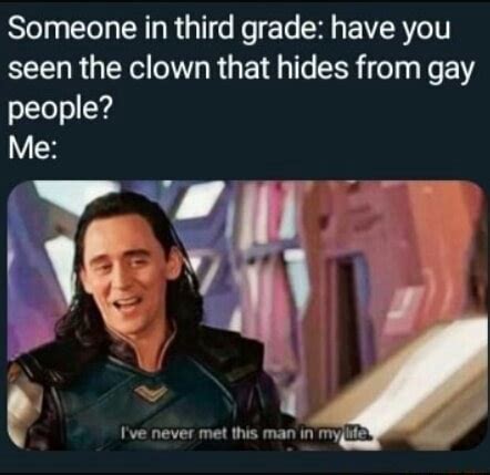 Someone In Third Grade Have You Seen The Clown That Hides From Gay People Me IFunny