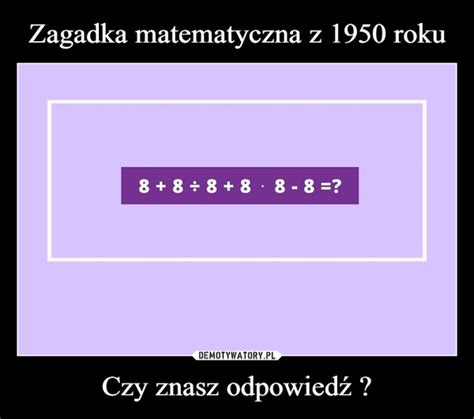 Zagadka matematyczna z 1950 roku Czy znasz odpowiedź Demotywatory pl