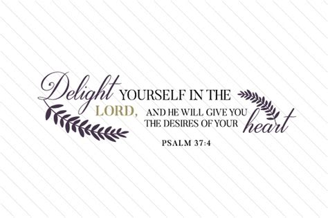 Delight Yourself In The Lord And He Will Give You The Desires Of Your